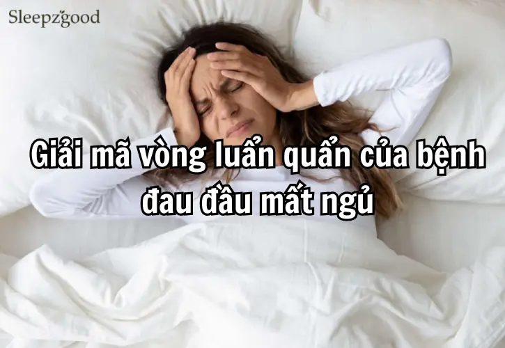 Giải mã vòng luẩn quẩn của bệnh đau đầu mất ngủ