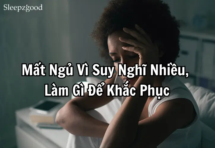 Mất Ngủ Vì Suy Nghĩ Nhiều, Làm Gì Để Khắc Phục